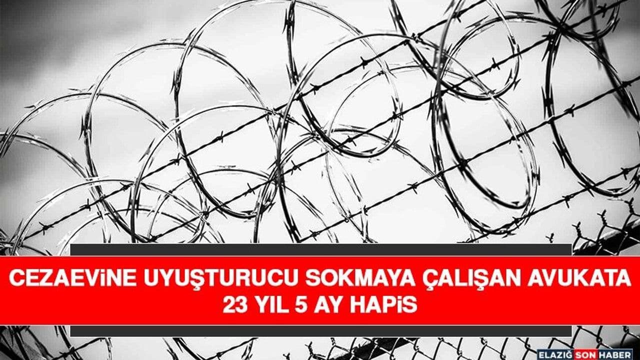 Cezaevine Uyuşturucu Sokmaya Çalışan Avukata 23 Yıl 5 Ay Hapis
