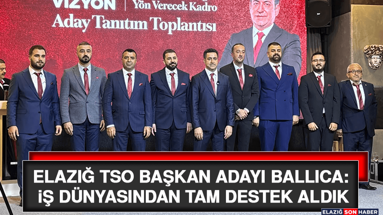 Elazığ TSO Başkan Adayı Ballıca: İş Dünyasından Tam Destek Aldık