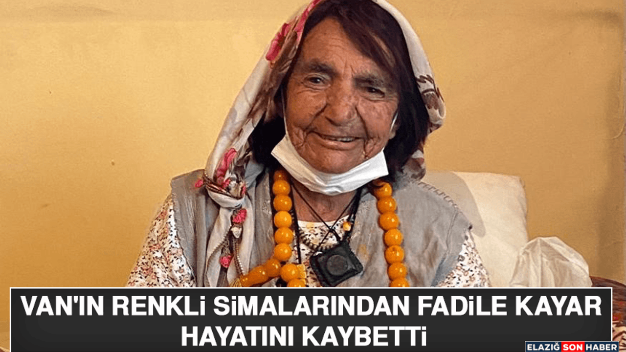 Van'ın Renkli Simalarından Fadile Kayar Hayatını Kaybetti
