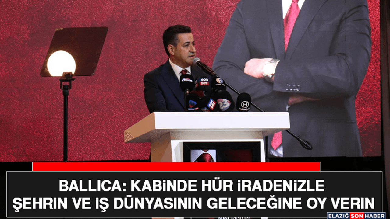 Ballıca: Kabinde Hür İradenizle Şehrin ve İş Dünyasının Geleceğine Oy Verin