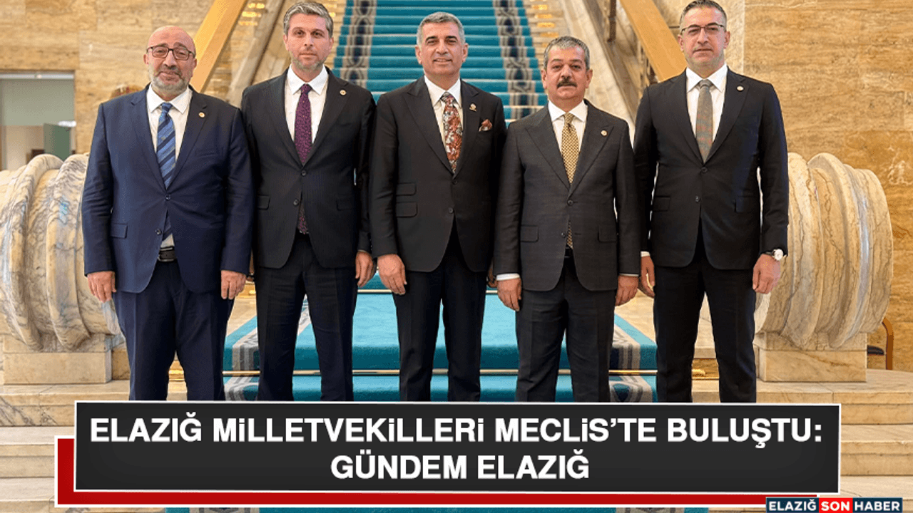 Elazığ Milletvekilleri Meclis’te Buluştu: Gündem Elazığ
