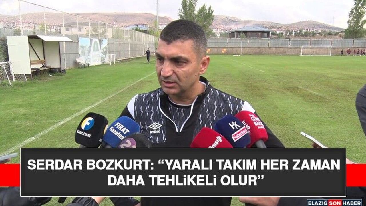 Serdar Bozkurt: “Yaralı Takım Her Zaman Daha Tehlikeli Olur”