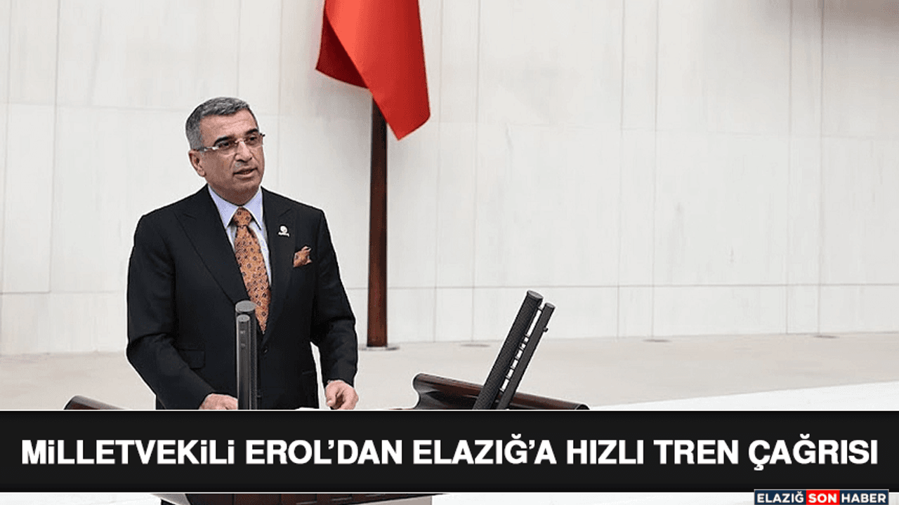 Milletvekili Erol’dan Elazığ’a Hızlı Tren Çağrısı