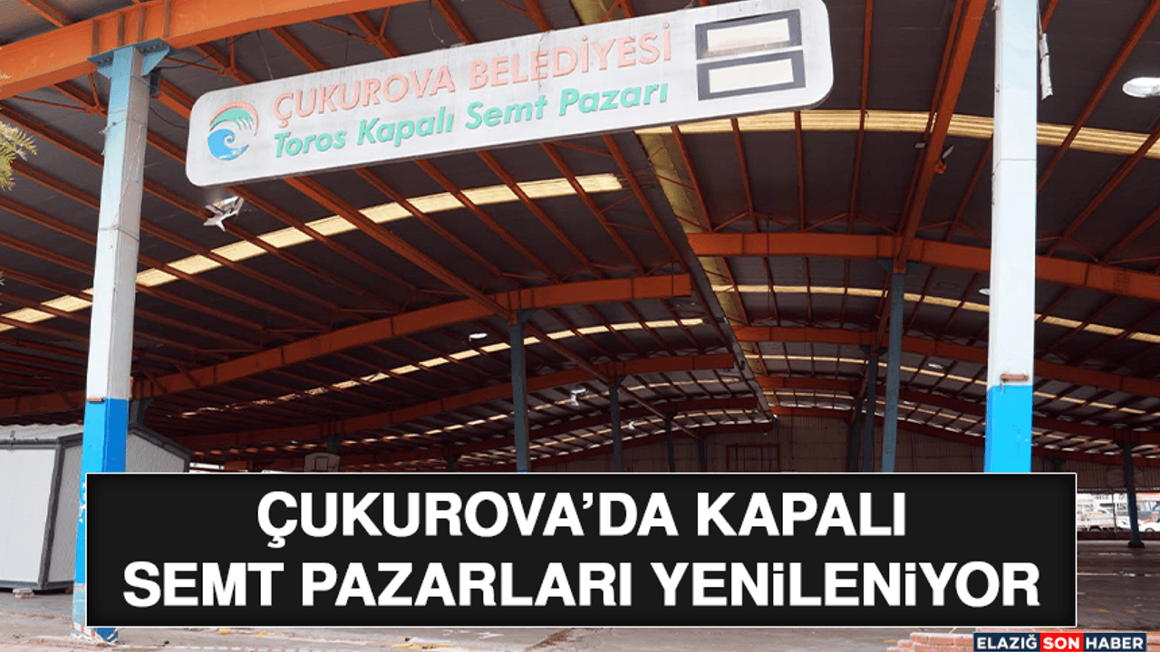 Çukurova’da Kapalı Semt Pazarları Yenileniyor