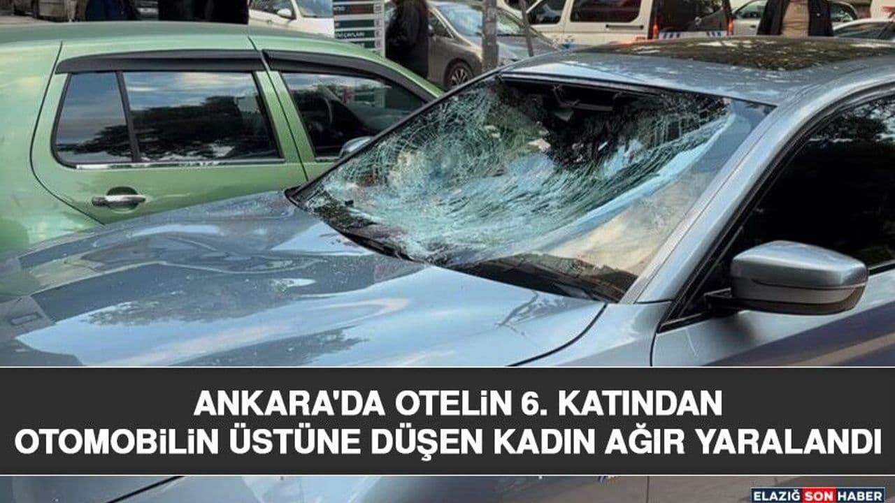 Ankara'da Otelin 6. Katından Otomobilin Üstüne Düşen Kadın Ağır Yaralandı