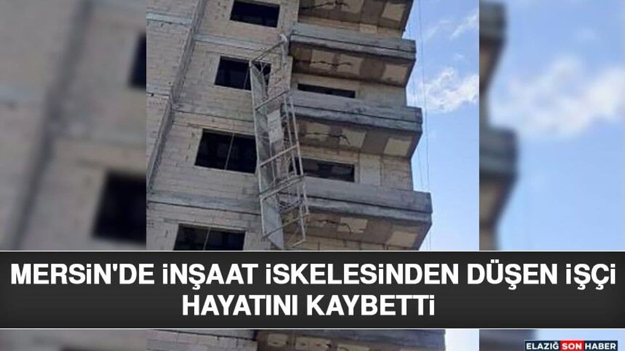 Mersin'de İnşaat İskelesinden Düşen İşçilerden Biri Yaşamını Yitirdi