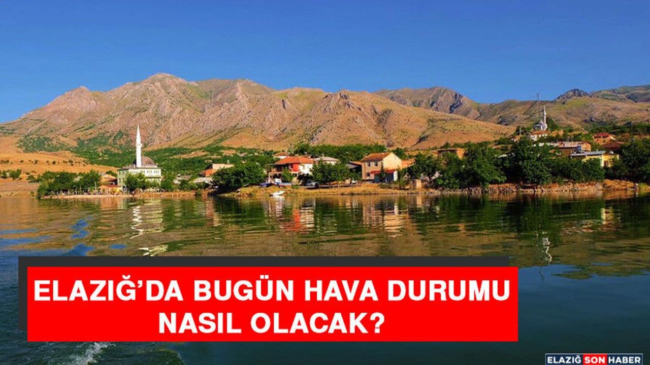 Elazığ’da Hava Durumu Nasıl Olacak?