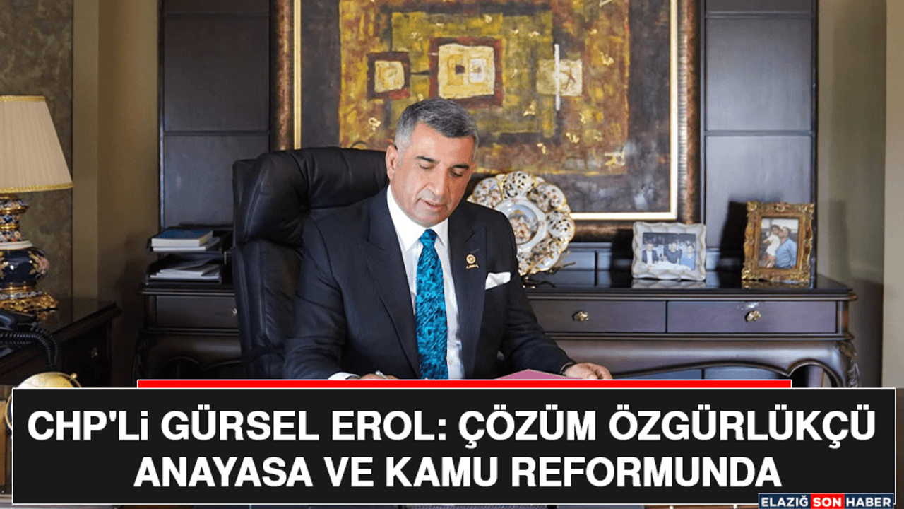 CHP'li Gürsel Erol: Çözüm Özgürlükçü Anayasa ve Kamu Reformunda