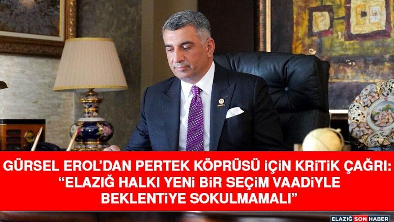 Gürsel Erol’dan Pertek Köprüsü İçin Kritik Çağrı: “Elazığ Halkı Yeni Bir Seçim Vaadiyle Beklentiye Sokulmamalı”