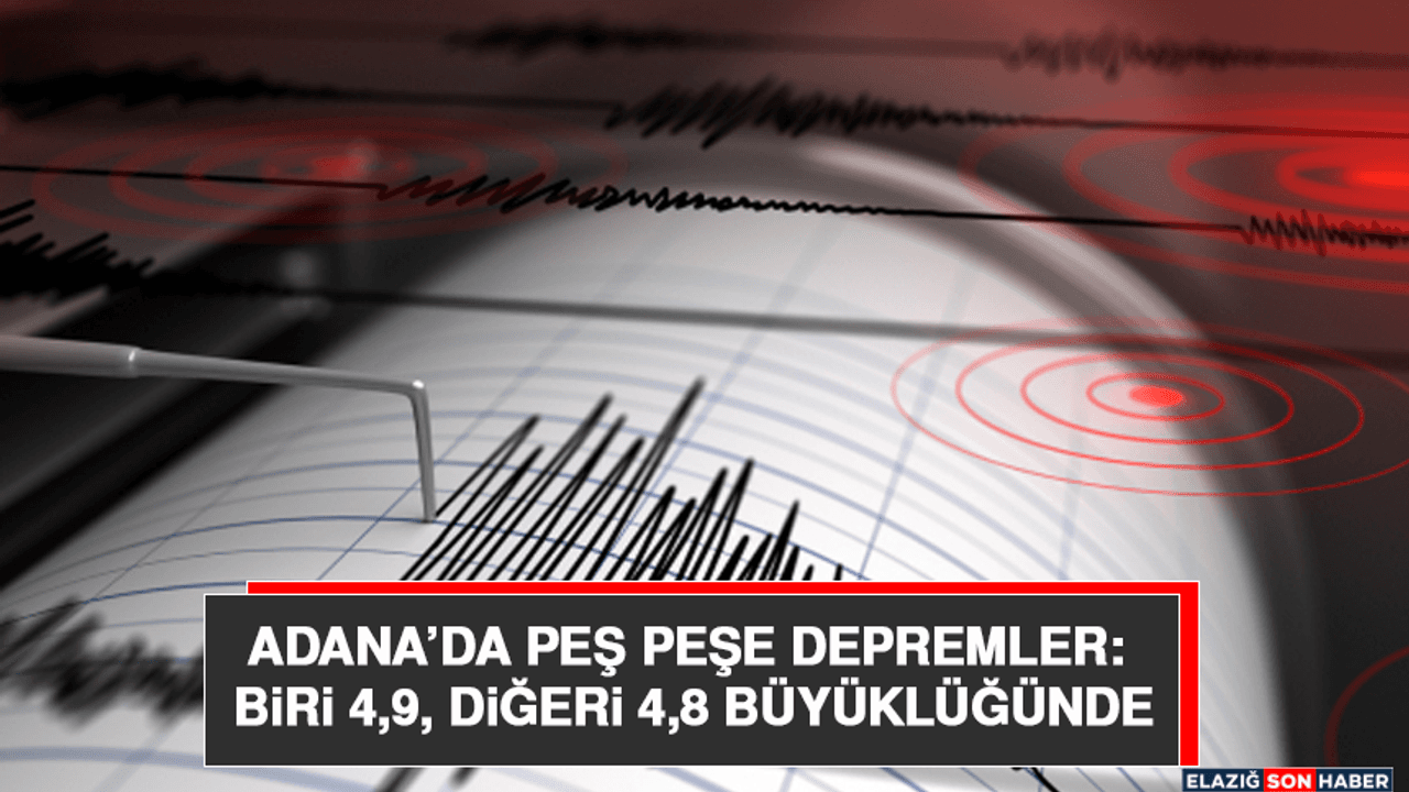 Adana’da Peş Peşe Depremler: Biri 4,9, Diğeri 4,8 Büyüklüğünde